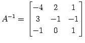 $\displaystyle A^{-1}= \begin{bmatrix}-4 & 2 & 1 \\ 3 & -1 & -1 \\ -1 & 0 & 1 \end{bmatrix}$