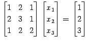 $\displaystyle \begin{bmatrix}1 & 2 & 1 \\ 2 & 3 & 1 \\ 1 & 2 & 2 \end{bmatrix} ...
...x_{1} \\ x_{2} \\ x_{3} \end{bmatrix}= \begin{bmatrix}1 \\ 2 \\ 3 \end{bmatrix}$