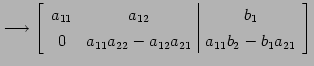 $\displaystyle \longrightarrow \left[ \begin{array}{cc\vert c} a_{11} & a_{12} &...
...{22}-a_{12}a_{21}} & \displaystyle{a_{11}b_{2}-b_{1}a_{21}} \end{array} \right]$