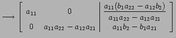 $\displaystyle \longrightarrow \left[ \begin{array}{cc\vert c} a_{11} & 0 & \dis...
...{22}-a_{12}a_{21}} & \displaystyle{a_{11}b_{2}-b_{1}a_{21}} \end{array} \right]$