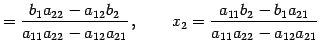 $\displaystyle = \frac{b_{1}a_{22}-a_{12}b_{2}}{a_{11}a_{22}-a_{12}a_{21}}\,, \qquad x_{2}= \frac{a_{11}b_{2}-b_{1}a_{21}}{a_{11}a_{22}-a_{12}a_{21}}$