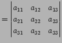 $\displaystyle = \begin{vmatrix}a_{11} & a_{12} & a_{13} \\ a_{21} & a_{22} & a_{23} \\ a_{31} & a_{32} & a_{33} \end{vmatrix}$