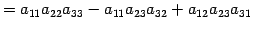 $\displaystyle = a_{11}a_{22}a_{33} -a_{11}a_{23}a_{32} +a_{12}a_{23}a_{31}$