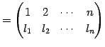 $\displaystyle = \begin{pmatrix}1 & 2 & \cdots & n \\ l_{1} & l_{2} & \cdots & l_{n} \end{pmatrix}$