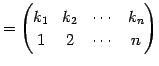 $\displaystyle = \begin{pmatrix}k_{1} & k_{2} & \cdots & k_{n} \\ 1 & 2 & \cdots & n \end{pmatrix}$