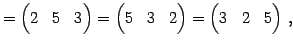 $\displaystyle = \begin{pmatrix}2 & 5 & 3 \end{pmatrix}= \begin{pmatrix}5 & 3 & 2 \end{pmatrix}= \begin{pmatrix}3 & 2 & 5 \end{pmatrix}\,,$