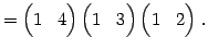 $\displaystyle = \begin{pmatrix}1 & 4 \end{pmatrix} \begin{pmatrix}1 & 3 \end{pmatrix} \begin{pmatrix}1 & 2 \end{pmatrix}\,.$