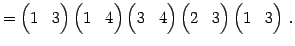 $\displaystyle = \begin{pmatrix}1 & 3 \end{pmatrix} \begin{pmatrix}1 & 4 \end{pm...
...atrix} \begin{pmatrix}2 & 3 \end{pmatrix} \begin{pmatrix}1 & 3 \end{pmatrix}\,.$