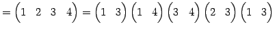 $\displaystyle = \begin{pmatrix}1 & 2 & 3 & 4 \end{pmatrix}= \begin{pmatrix}1 & ...
...{pmatrix} \begin{pmatrix}2 & 3 \end{pmatrix} \begin{pmatrix}1 & 3 \end{pmatrix}$