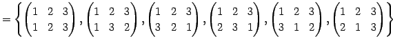 $\displaystyle = \left\{ \begin{pmatrix}1 & 2 & 3 \\ 1 & 2 & 3 \end{pmatrix}, \b...
...& 2 \end{pmatrix}, \begin{pmatrix}1 & 2 & 3 \\ 2 & 1 & 3 \end{pmatrix} \right\}$