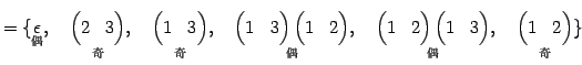 $\displaystyle = \{ \underset{\text{}}{\epsilon},\quad \underset{\text{}}{\b...
...end{pmatrix}},\quad \underset{\text{}}{\begin{pmatrix}1 & 2 \end{pmatrix}} \}$