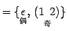 $\displaystyle =\{ \underset{\text{}}{\epsilon},\, \underset{\text{}}{(1\,\,\, 2)} \}$