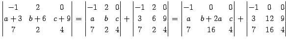 $\displaystyle \begin{vmatrix}-1 & 2 & 0 \\ a+3 & b+6 & c+9 \\ 7 & 2 & 4 \end{vm...
...{vmatrix} + \begin{vmatrix}-1 & 0 & 0 \\ 3 & 12 & 9 \\ 7 & 16 & 4 \end{vmatrix}$