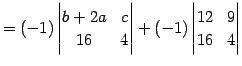 $\displaystyle = (-1) \begin{vmatrix}b+2a & c \\ 16 & 4 \end{vmatrix} + (-1) \begin{vmatrix}12 & 9 \\ 16 & 4 \end{vmatrix}$