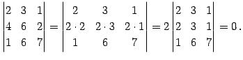 $\displaystyle \begin{vmatrix}2 & 3 & 1 \\ 4 & 6 & 2 \\ 1 & 6 & 7 \end{vmatrix}=...
...atrix}= 2 \begin{vmatrix}2 & 3 & 1 \\ 2 & 3 & 1 \\ 1 & 6 & 7 \end{vmatrix}=0\,.$