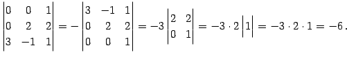 $\displaystyle \begin{vmatrix}0 & 0 & 1 \\ 0 & 2 & 2 \\ 3 & -1 & 1 \end{vmatrix}...
...1 \end{vmatrix}= -3\cdot2 \begin{vmatrix}1 \end{vmatrix}= -3\cdot2\cdot1= -6\,.$