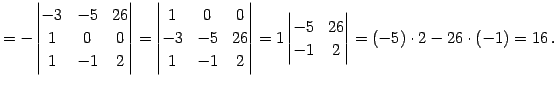 $\displaystyle = - \begin{vmatrix}-3 & -5 & 26 \\ 1 & 0 & 0 \\ 1 & -1 & 2 \end{v...
... 1 \begin{vmatrix}-5 & 26 \\ -1 & 2 \end{vmatrix}= (-5)\cdot2-26\cdot(-1)=16\,.$