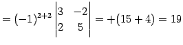 $\displaystyle = (-1)^{2+2} \begin{vmatrix}3 & -2 \\ 2 & 5 \end{vmatrix}= +(15+4)=19$