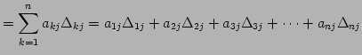 $\displaystyle = \sum_{k=1}^{n}a_{kj}\Delta_{kj}= a_{1j}\Delta_{1j}+ a_{2j}\Delta_{2j}+ a_{3j}\Delta_{3j}+\cdots+ a_{nj}\Delta_{nj}$