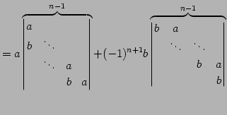 $\displaystyle = a \overbrace{ \begin{vmatrix}a & & & \\ b & \ddots & & \\ & \dd...
...x}b & a & & \\ & \ddots & \ddots & \\ & & b & a \\ & & & b \end{vmatrix}}^{n-1}$