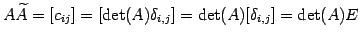 $\displaystyle A\widetilde{A}=[c_{ij}]= [\det(A)\delta_{i,j}]= \det(A)[\delta_{i,j}]= \det(A)E$