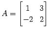 $\displaystyle A= \begin{bmatrix}1 & 3 \\ -2 & 2 \end{bmatrix}$