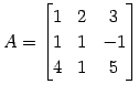 $\displaystyle A= \begin{bmatrix}1 & 2 & 3 \\ 1 & 1 & -1 \\ 4 & 1 & 5 \end{bmatrix}$