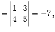 $\displaystyle = \begin{vmatrix}1 & 3 \\ 4 & 5 \end{vmatrix}=-7\,,$