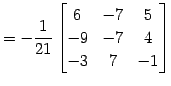 $\displaystyle = -\frac{1}{21} \begin{bmatrix}6 & -7 & 5 \\ -9 & -7 & 4 \\ -3 & 7 & -1 \end{bmatrix}$