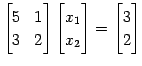 $\displaystyle \begin{bmatrix}5 & 1 \\ 3 & 2 \end{bmatrix} \begin{bmatrix}x_{1} \\ x_{2} \end{bmatrix}= \begin{bmatrix}3 \\ 2 \end{bmatrix}$