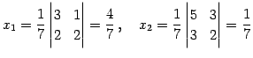 $\displaystyle x_{1}= \frac{1}{7} \begin{vmatrix}3 & 1 \\ 2 & 2 \end{vmatrix}= \...
...uad x_{2}= \frac{1}{7} \begin{vmatrix}5 & 3 \\ 3 & 2 \end{vmatrix}= \frac{1}{7}$