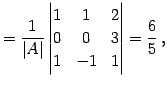 $\displaystyle = \frac{1}{\vert A\vert} \begin{vmatrix}1 & 1 & 2 \\ 0 & 0 & 3 \\ 1 & -1 & 1 \end{vmatrix} = \frac{6}{5}\,,$