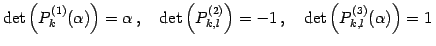 $\displaystyle \det\left(P_{k}^{(1)}(\alpha)\right)=\alpha\,,\quad \det\left(P_{k,l}^{(2)}\right)=-1\,,\quad \det\left(P_{k,l}^{(3)}(\alpha)\right)=1\,$