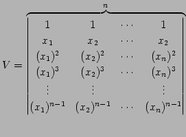 $\displaystyle V= \overbrace{ \begin{vmatrix}1 & 1 & \cdots & 1 \\ x_{1} & x_{2}...
...ts \\ (x_{1})^{n-1} & (x_{2})^{n-1} & \cdots & (x_{n})^{n-1} \end{vmatrix}}^{n}$