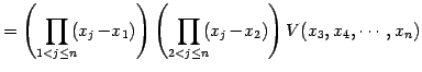 $\displaystyle = \left( \prod_{1<j\leq n}\!\!(x_{j}\!-\!x_{1}) \right) \left( \prod_{2<j\leq n}\!\!(x_{j}\!-\!x_{2}) \right) V(x_{3},x_{4},\cdots,x_{n})$