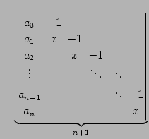 $\displaystyle = \underbrace{ \begin{vmatrix}a_{0}\! & \!-1\! & & & & \\ a_{1}\!...
..._{n-1}\!& & & & \!\ddots\! & \!-1 \\ a_{n}\! & & & & & \!x \end{vmatrix}}_{n+1}$