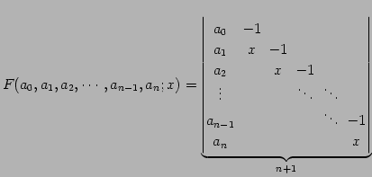 $\displaystyle F(a_{0},a_{1},a_{2},\cdots,a_{n-1},a_{n};x)= \underbrace{ \begin{...
..._{n-1}\!& & & & \!\ddots\! & \!-1 \\ a_{n}\! & & & & & \!x \end{vmatrix}}_{n+1}$