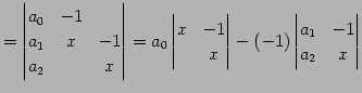 $\displaystyle = \begin{vmatrix}a_{0} & -1 & \\ a_{1} & x & -1 \\ a_{2} & & x \e...
...\\ & x \end{vmatrix} -(-1) \begin{vmatrix}a_{1} & -1 \\ a_{2} & x \end{vmatrix}$