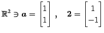 $\displaystyle \mathbb{R}^{2}\ni \vec{a}= \begin{bmatrix}1 \\ 1 \end{bmatrix}\,,\quad \vec{2}= \begin{bmatrix}1 \\ -1 \end{bmatrix}$