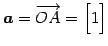 $\displaystyle \vec{a}=\overrightarrow{OA}= \begin{bmatrix}1 \end{bmatrix}$