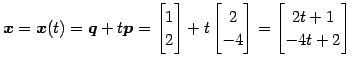 $\displaystyle \vec{x}=\vec{x}(t)= \vec{q}+t\vec{p}= \begin{bmatrix}1 \\ 2 \end{...
...begin{bmatrix}2 \\ -4 \end{bmatrix}= \begin{bmatrix}2t+1 \\ -4t+2 \end{bmatrix}$