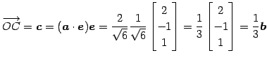 $\displaystyle \overrightarrow{OC}= \vec{c}= (\vec{a}\cdot\vec{e})\vec{e}= \frac...
...rix}= \frac{1}{3} \begin{bmatrix}2 \\ -1 \\ 1 \end{bmatrix}= \frac{1}{3}\vec{b}$