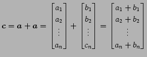 $\displaystyle \vec{c}=\vec{a}+\vec{a}= \begin{bmatrix}a_{1} \\ a_{2} \\ \vdots ...
...begin{bmatrix}a_{1}+b_{1} \\ a_{2}+b_{2} \\ \vdots \\ a_{n}+b_{n} \end{bmatrix}$