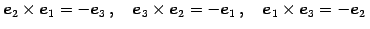 $\displaystyle \vec{e}_{2}\times\vec{e}_{1}=-\vec{e}_{3}\,,\quad \vec{e}_{3}\times\vec{e}_{2}=-\vec{e}_{1}\,,\quad \vec{e}_{1}\times\vec{e}_{3}=-\vec{e}_{2}\,$