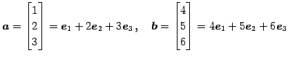 $\displaystyle \vec{a}= \begin{bmatrix}1 \\ 2 \\ 3 \end{bmatrix}= \vec{e}_{1}+2\...
...begin{bmatrix}4 \\ 5 \\ 6 \end{bmatrix}= 4\vec{e}_{1}+5\vec{e}_{2}+6\vec{e}_{3}$