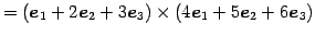 $\displaystyle = (\vec{e}_{1}+2\vec{e}_{2}+3\vec{e}_{3})\times (4\vec{e}_{1}+5\vec{e}_{2}+6\vec{e}_{3})$