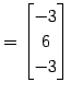 $\displaystyle = \begin{bmatrix}-3 \\ 6 \\ -3 \end{bmatrix}$