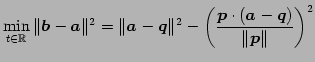 $\displaystyle \min_{t\in\mathbb{R}} \Vert\vec{b}-\vec{a}\Vert^2= \Vert\vec{a}-\...
...\Vert^2- \left(\frac{\vec{p}\cdot(\vec{a}-\vec{q})}{\Vert\vec{p}\Vert}\right)^2$