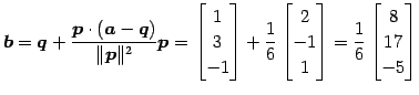 $\displaystyle \vec{b}= \vec{q}+ \frac{\vec{p}\cdot(\vec{a}-\vec{q})}{\Vert\vec{...
...\ -1 \\ 1 \end{bmatrix}= \frac{1}{6} \begin{bmatrix}8 \\ 17 \\ -5 \end{bmatrix}$