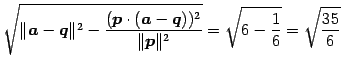 $\displaystyle \sqrt{ \Vert\vec{a}-\vec{q}\Vert^2- \frac{(\vec{p}\cdot(\vec{a}-\vec{q}))^2}{\Vert\vec{p}\Vert^2}}= \sqrt{6-\frac{1}{6}}=\sqrt{\frac{35}{6}}$